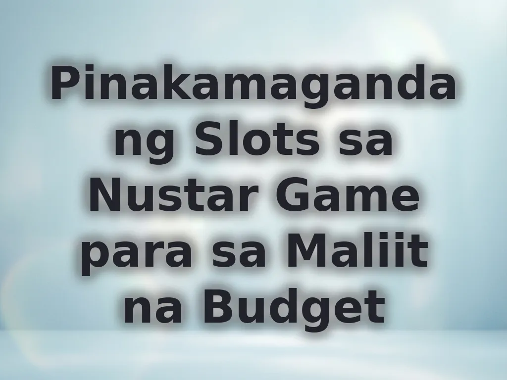Pinakamagandang Slots sa Nustar Game para sa Maliit na Budget